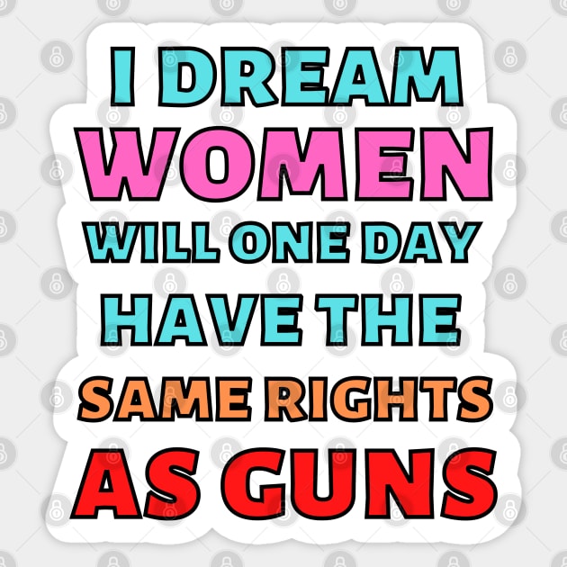 I Dream Women Will One Day Have The Same Rights As Guns Sticker by Caring is Cool